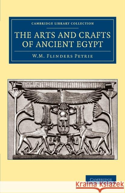 The Arts and Crafts of Ancient Egypt William Matthew Flinders Petrie 9781108065771