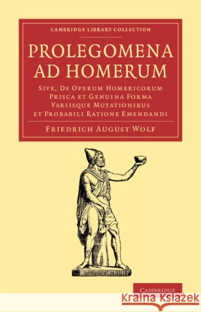 Prolegomena Ad Homerum: Sive, de Operum Homericorum Prisca Et Genuina Forma Variisque Mutationibus Et Probabili Ratione Emendandi Wolf, Friedrich August 9781108066037