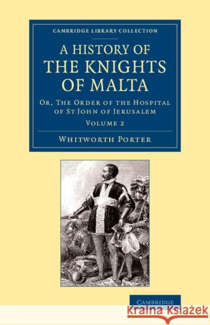 History of the Knights of Malta: Volume 2: Or, the Order of the Hospital of St John of Jerusalem Porter, Whitworth 9781108066235 Cambridge University Press