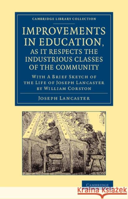 Improvements in Education, as It Respects the Industrious Classes of the Community: With a Brief Sketch of the Life of Joseph Lancaster Lancaster, Joseph 9781108066341 Cambridge University Press