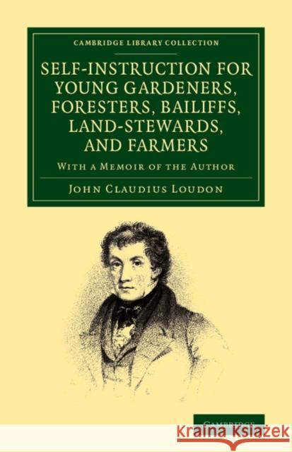 Self-Instruction for Young Gardeners, Foresters, Bailiffs, Land-Stewards, and Farmers: With a Memoir of the Author Loudon, John Claudius 9781108066396