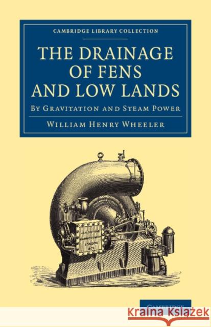 The Drainage of Fens and Low Lands: By Gravitation and Steam Power Wheeler, William Henry 9781108066402 Cambridge University Press