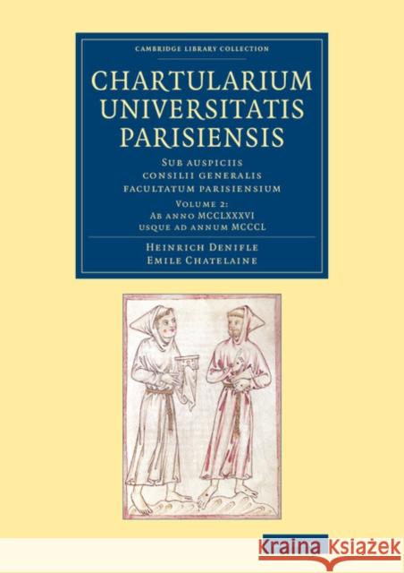 Chartularium Universitatis Parisiensis: Volume 2, Ab anno MCCLXXXVI usque ad annum MCCCL: Sub auspiciis consilii generalis facultatum parisiensium Heinrich Denifle, Emile Chatelaine 9781108066570 Cambridge University Press