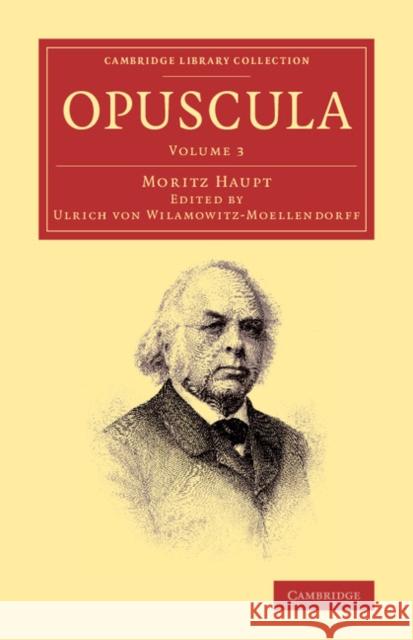 Opuscula: Volume 3, Pars prior Moritz Haupt, Ulrich von Wilamowitz-Moellendorff 9781108066631 Cambridge University Press