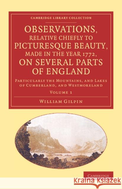 Observations, Relative Chiefly to Picturesque Beauty, Made in the Year 1772, on Several Parts of England: Volume 1: Particularly the Mountains, and La Gilpin, William 9781108066761 Cambridge University Press