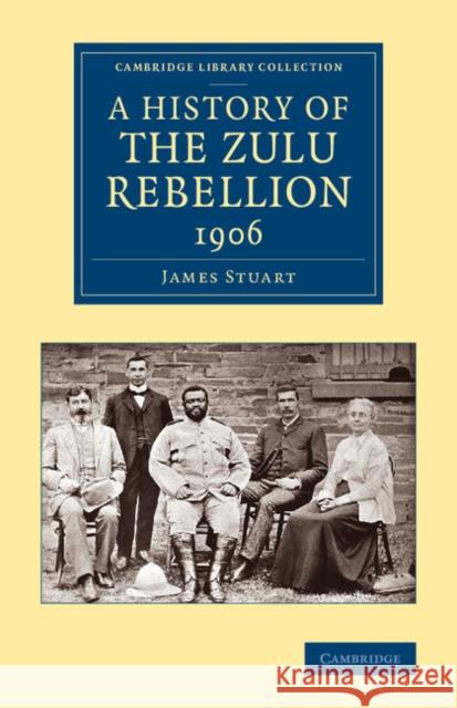 A History of the Zulu Rebellion 1906: And of Dinuzulu's Arrest, Trial and Expatriation James Stuart 9781108066860