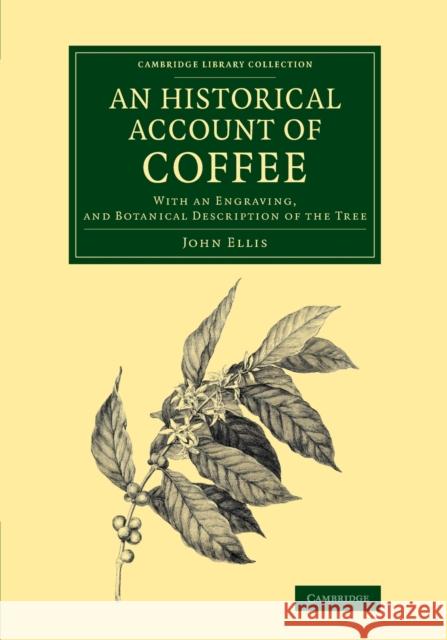 An Historical Account of Coffee: With an Engraving, and Botanical Description of the Tree Ellis, John 9781108066884 Cambridge University Press
