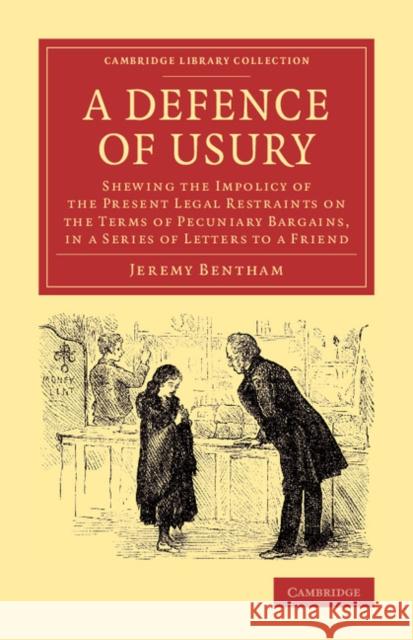 A Defence of Usury: Shewing the Impolicy of the Present Legal Restraints on the Terms of Pecuniary Bargains, in a Series of Letters to a F Bentham, Jeremy 9781108066945 Cambridge University Press