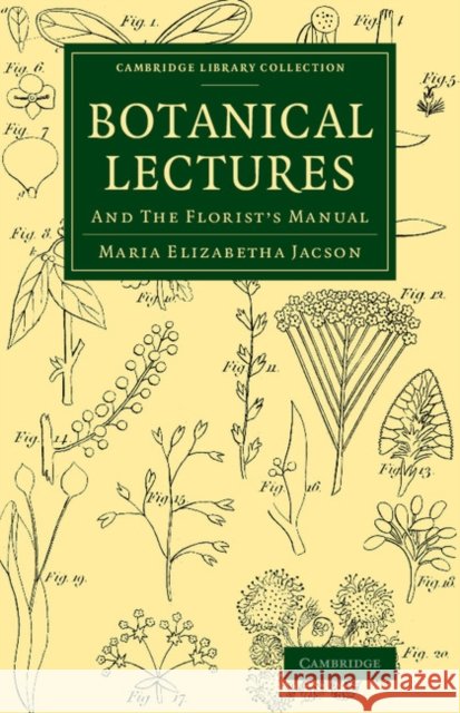 Botanical Lectures: And the Florist's Manual Jacson, Maria Elizabetha 9781108067027 Cambridge University Press