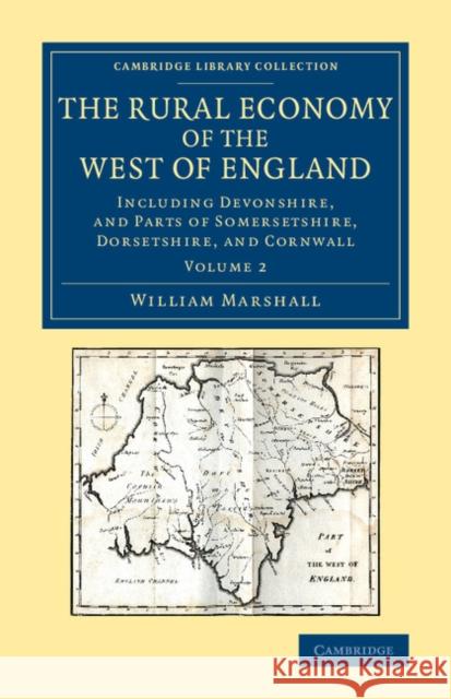The Rural Economy of the West of England: Volume 2: Including Devonshire, and Parts of Somersetshire, Dorsetshire, and Cornwall William Marshall 9781108067546