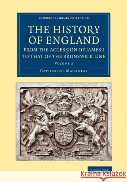 The History of England from the Accession of James I to That of the Brunswick Line: Volume 3 Macaulay, Catharine 9781108067584