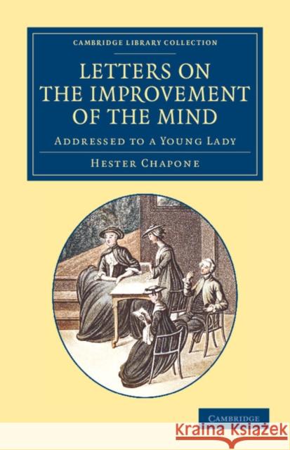 Letters on the Improvement of the Mind: Addressed to a Young Lady Chapone, Hester 9781108067973 Cambridge University Press