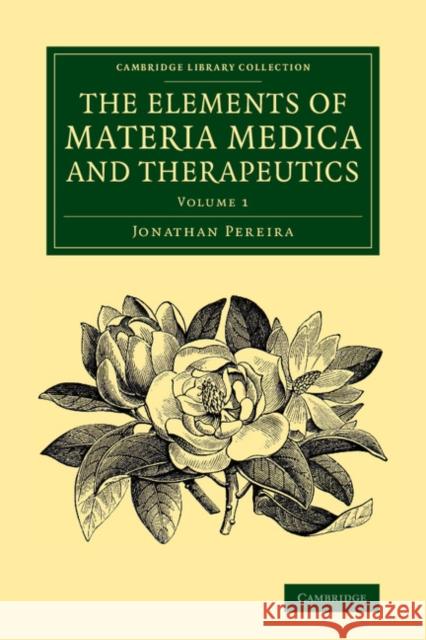 The Elements of Materia Medica and Therapeutics: Volume 1 Jonathan Pereira 9781108068444 Cambridge University Press