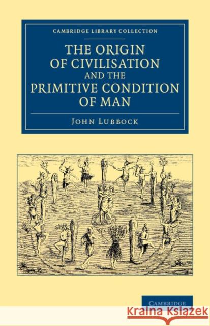 The Origin of Civilisation and the Primitive Condition of Man: Mental and Social Condition of Savages Lubbock, John 9781108068499