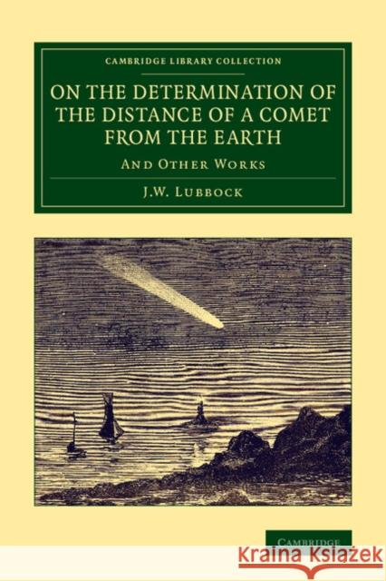 On the Determination of the Distance of a Comet from the Earth: And Other Works J. W. Lubbock 9781108068628 Cambridge University Press
