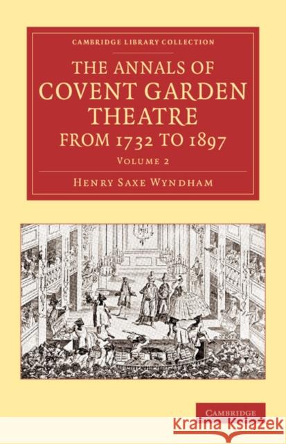 The Annals of Covent Garden Theatre from 1732 to 1897 Henry Saxe Wyndham 9781108068680 Cambridge University Press