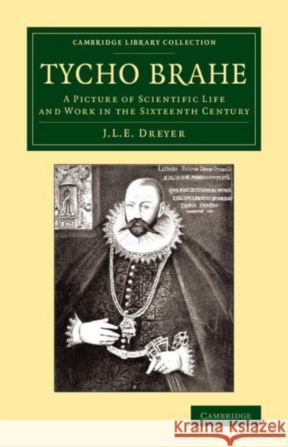 Tycho Brahe: A Picture of Scientific Life and Work in the Sixteenth Century Dreyer, John Louis Emil 9781108068710 Cambridge University Press