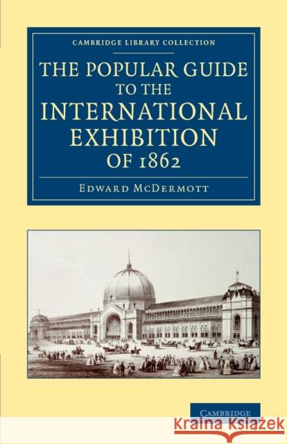 The Popular Guide to the International Exhibition of 1862 Edward McDermott   9781108068727 Cambridge University Press