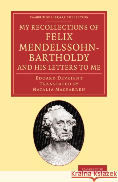 My Recollections of Felix Mendelssohn-Bartholdy, and His Letters to Me Devrient, Eduard 9781108068857 Cambridge University Press