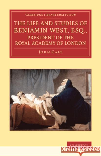 The Life and Studies of Benjamin West, Esq., President of the Royal Academy of London John Galt   9781108068949 Cambridge University Press