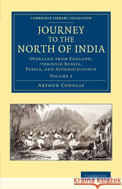 Journey to the North of India: Overland from England, Through Russia, Persia, and Affghaunistaun Conolly, Arthur 9781108069236 Cambridge University Press