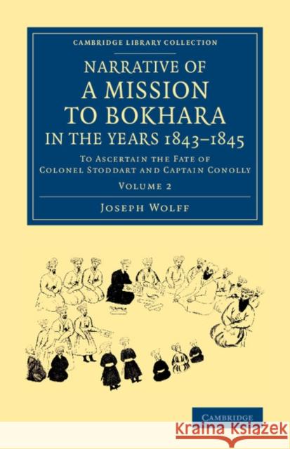 Narrative of a Mission to Bokhara, in the Years 1843-1845: To Ascertain the Fate of Colonel Stoddart and Captain Conolly Wolff, Joseph 9781108069250 Cambridge University Press