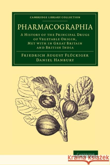 Pharmacographia: A History of the Principal Drugs of Vegetable Origin, Met with in Great Britain and British India Flückiger, Friedrich August 9781108069304