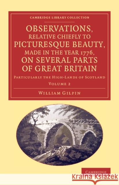 Observations, Relative Chiefly to Picturesque Beauty, Made in the Year 1776, on Several Parts of Great Britain: Particularly the High-Lands of Scotlan Gilpin, William 9781108069403 Cambridge University Press