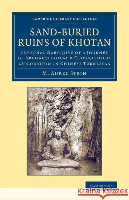Sand-Buried Ruins of Khotan: Personal Narrative of a Journey of Archaeological & Geographical Exploration in Chinese Turkestan Stein, M. Aurel 9781108069731 Cambridge University Press