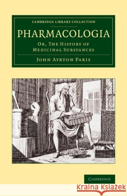 Pharmacologia: Or, the History of Medicinal Substances Paris, John Ayrton 9781108069847 Cambridge University Press