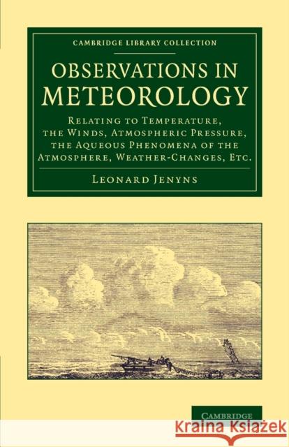 Observations in Meteorology: Relating to Temperature, the Winds, Atmospheric Pressure, the Aqueous Phenomena of the Atmosphere, Weather-Changes, Et Jenyns, Leonard 9781108069878 Cambridge University Press