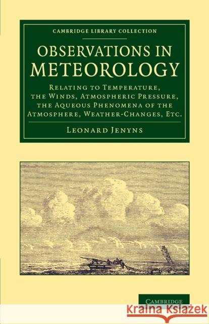 Observations in Meteorology: Relating to Temperature, the Winds, Atmospheric Pressure, the Aqueous Phenomena of the Atmosphere, Weather-Changes, Et Jenyns, Leonard 9781108069878 Cambridge University Press