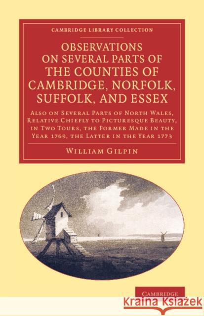 Observations on Several Parts of the Counties of Cambridge, Norfolk, Suffolk, and Essex: Also on Several Parts of North Wales, Relative Chiefly to Pic Gilpin, William 9781108069915 Cambridge University Press