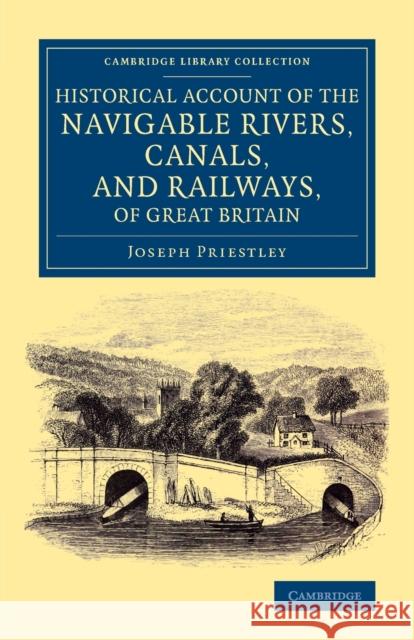 Historical Account of the Navigable Rivers, Canals, and Railways, of Great Britain: As a Reference to Nichols, Priestley and Walker's New Map of Inlan Joseph Priestley 9781108069953 Cambridge University Press