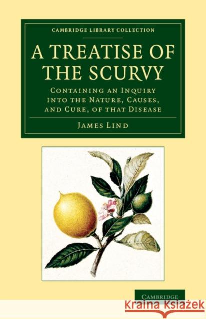 A Treatise of the Scurvy, in Three Parts: Containing an Inquiry Into the Nature, Causes, and Cure, of That Disease Lind, James 9781108069984 Cambridge University Press