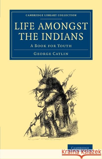 Life Amongst the Indians: A Book for Youth Catlin, George 9781108069991 Cambridge University Press