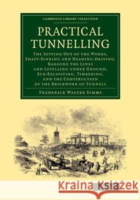 Practical Tunnelling: The Setting Out of the Works, Shaft-Sinking and Heading-Driving, Ranging the Lines and Levelling Under Ground, Sub-Exc Frederick Walter Simms 9781108070300 Cambridge University Press