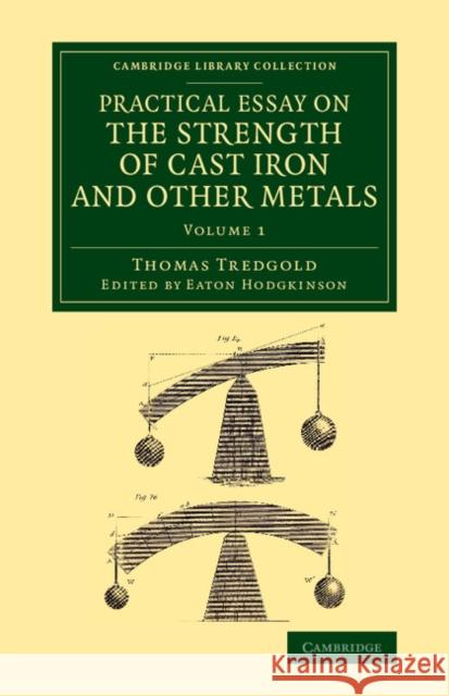 Practical Essay on the Strength of Cast Iron and Other Metals: Containing Practical Rules, Tables, and Examples, Founded on a Series of Experiments, w Tredgold, Thomas 9781108070348