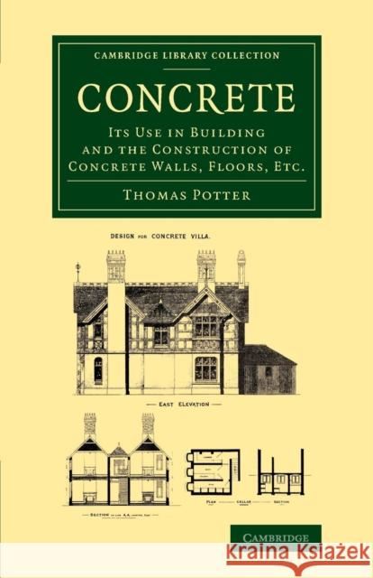 Concrete: Its Use in Building and the Construction of Concrete Walls, Floors, Etc. Thomas D. Potter   9781108070515