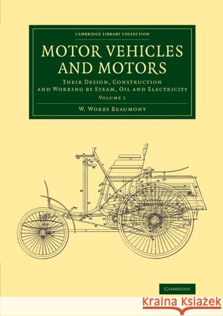 Motor Vehicles and Motors: Their Design, Construction and Working by Steam, Oil and Electricity W. Worby Beaumont   9781108070607 Cambridge University Press