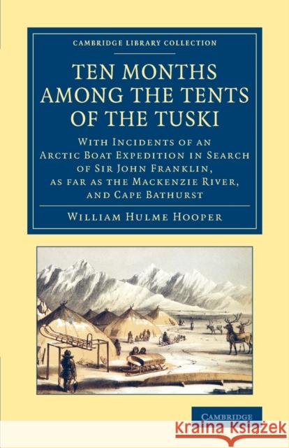 Ten Months Among the Tents of the Tuski: With Incidents of an Arctic Boat Expedition in Search of Sir John Franklin, as Far as the MacKenzie River, an Hooper, William Hulme 9781108070836