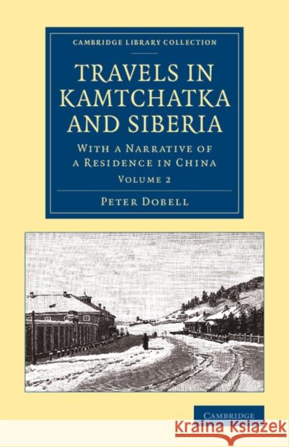 Travels in Kamtchatka and Siberia: With a Narrative of a Residence in China Dobell, Peter 9781108070867 Cambridge University Press