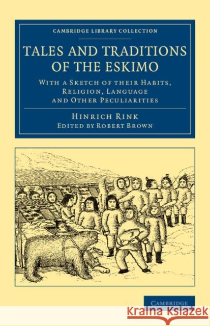 Tales and Traditions of the Eskimo: With a Sketch of Their Habits, Religion, Language and Other Peculiarities Rink, Hinrich 9781108070973 Cambridge University Press