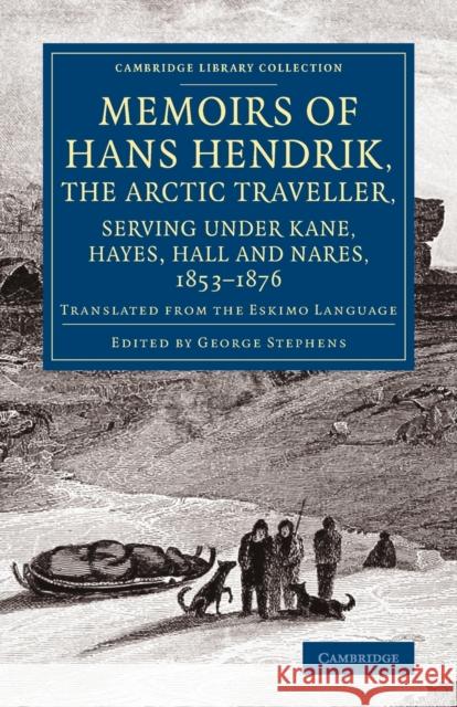 Memoirs of Hans Hendrik, the Arctic Traveller, Serving Under Kane, Hayes, Hall and Nares, 1853-1876: Translated from the Eskimo Language Hendrik, Hans 9781108070980 Cambridge University Press
