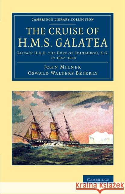 The Cruise of H.M.S. Galatea: Captain H.R.H. the Duke of Edinburgh, K.G., in 1867-1868 Milner, John 9781108071048