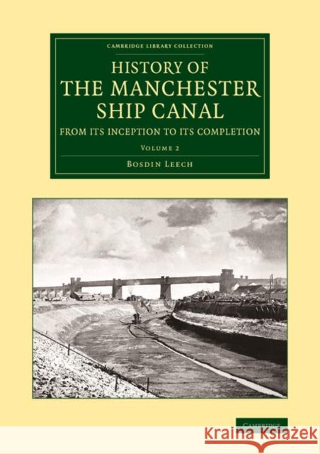 History of the Manchester Ship Canal from Its Inception to Its Completion: With Personal Reminiscences Leech, Bosdin 9781108071208 Cambridge University Press