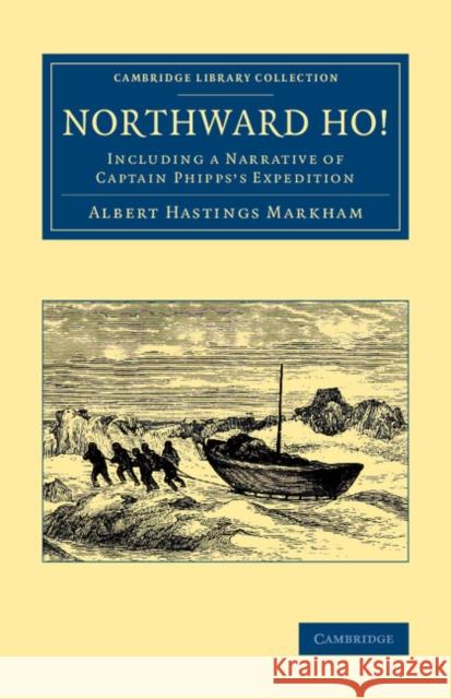 Northward Ho!: Including a Narrative of Captain Phipps's Expedition Markham, Albert Hastings 9781108071444 Cambridge University Press