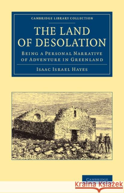 The Land of Desolation: Being a Personal Narrative of Adventures in Greenland Hayes, Isaac Israel 9781108071475 Cambridge University Press