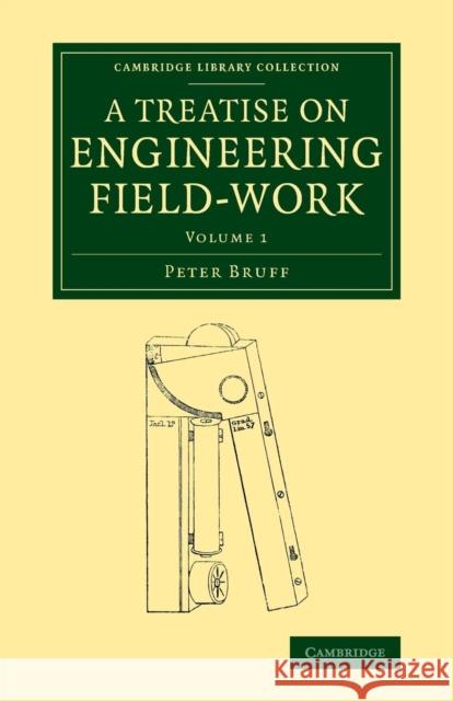 A Treatise on Engineering Field-Work: Comprising the Practice of Surveying, Levelling, Laying Out Works, and Other Field Operations Connected with Eng Bruff, Peter 9781108071536 Cambridge University Press