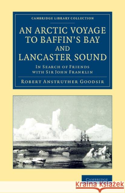 An Arctic Voyage to Baffin's Bay and Lancaster Sound: In Search of Friends with Sir John Franklin Goodsir, Robert Anstruther 9781108071659 Cambridge University Press